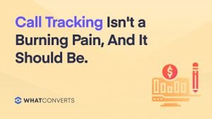 Call Tracking Isn't a Burning Pain, And It Should Be.