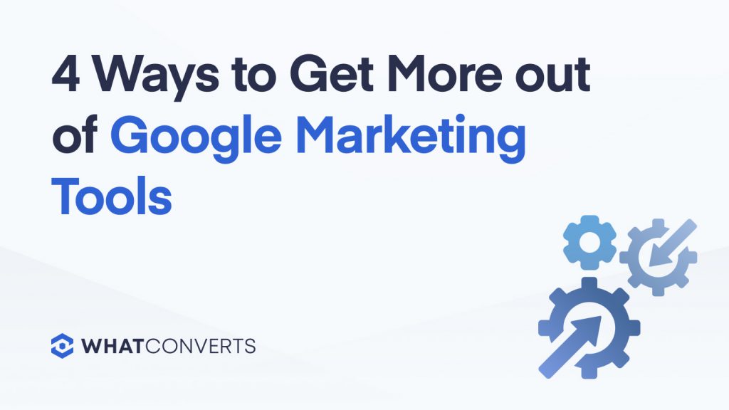 4 Ways to Get More out of Google Marketing Tools in 2023