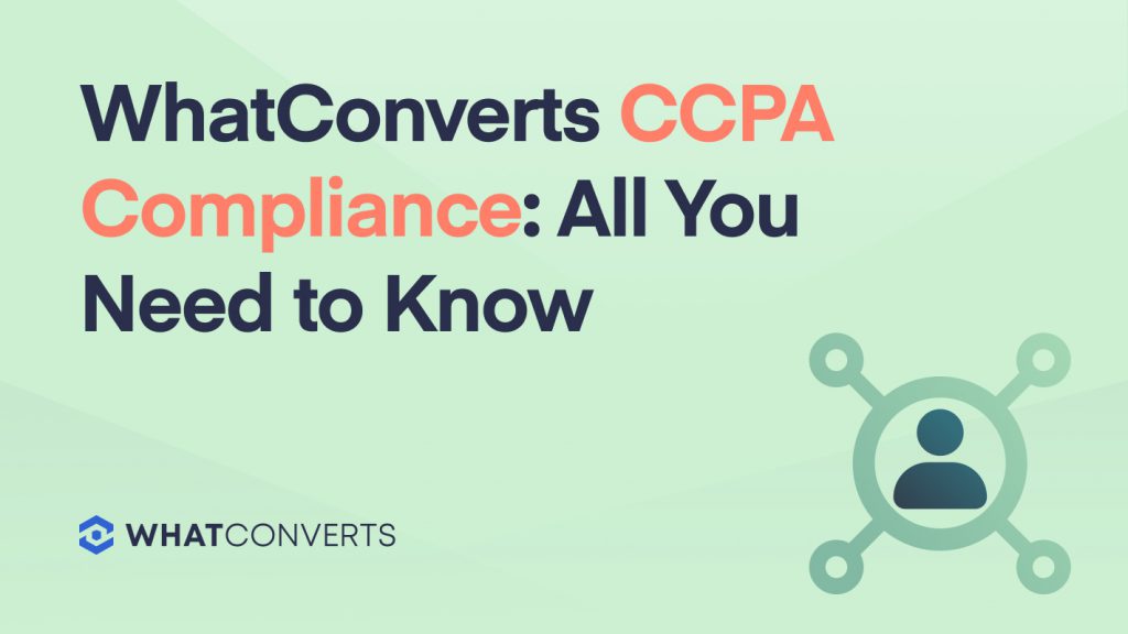 WhatConverts CCPA Compliance: All You Need to Know