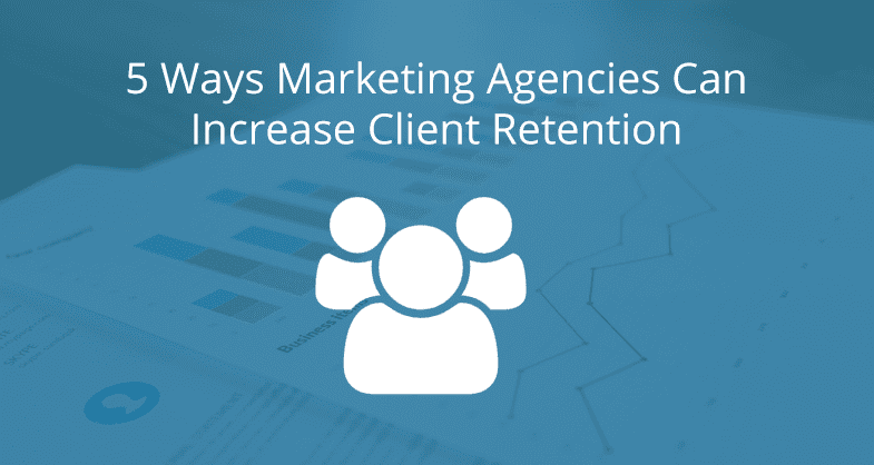 5 Ways Marketing Agencies Can Increase Client Retention