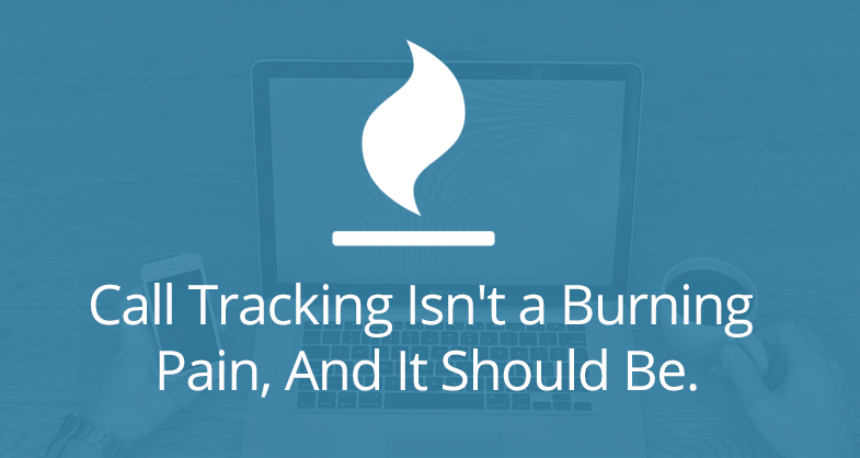 Call Tracking Isn't a Burning Pain, And It Should Be.