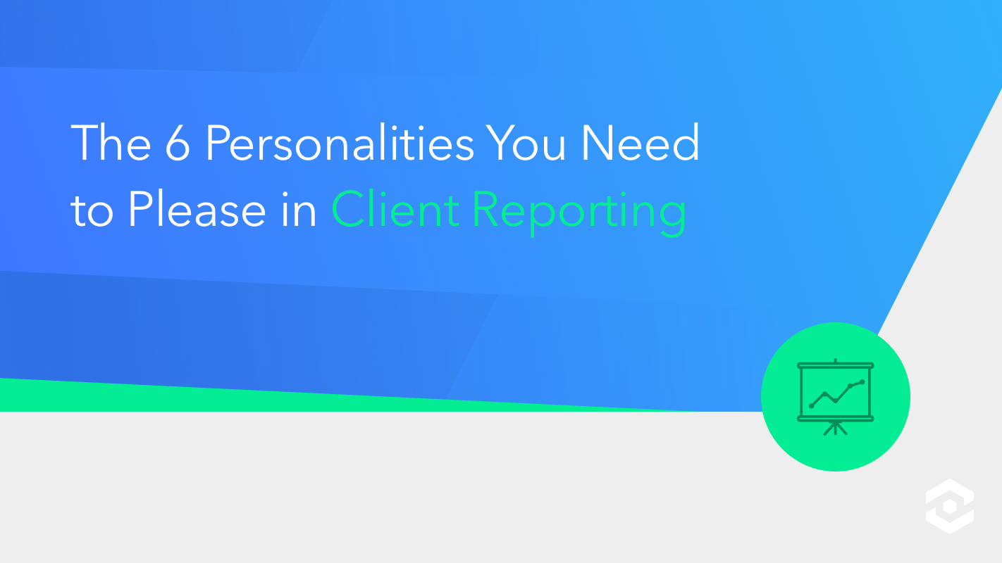 The 6 Personalities You Need to Please in Client Reporting